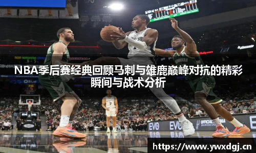 NBA季后赛经典回顾马刺与雄鹿巅峰对抗的精彩瞬间与战术分析
